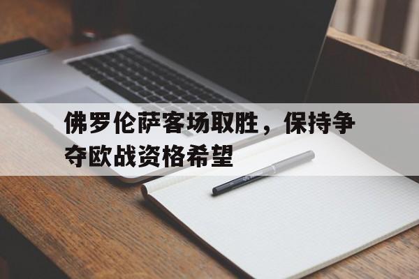 佛罗伦萨客场取胜，保持争夺欧战资格希望