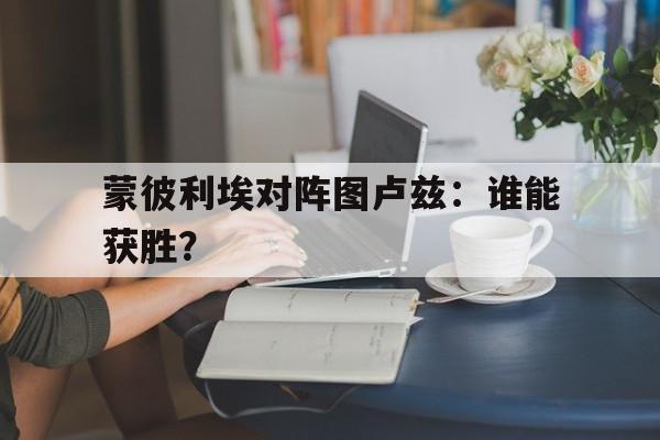 关于蒙彼利埃对阵图卢兹：谁能获胜？的信息