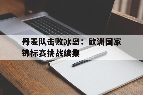 关于丹麦队击败冰岛：欧洲国家锦标赛挑战续集的信息